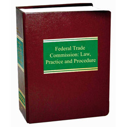 Federal Trade Commission: Law, Practice and Procedure 